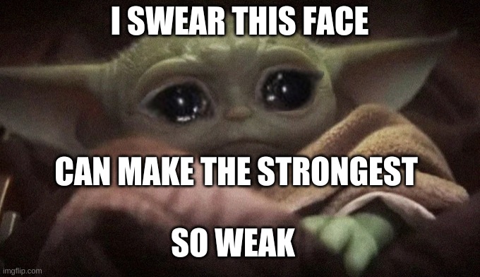 Crying Baby Yoda | I SWEAR THIS FACE; CAN MAKE THE STRONGEST; SO WEAK | image tagged in crying baby yoda | made w/ Imgflip meme maker