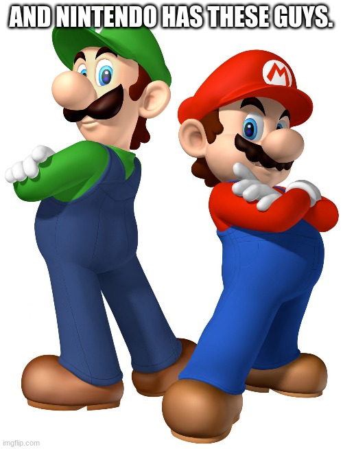 mario and lugi stop liberalism | AND NINTENDO HAS THESE GUYS. | image tagged in mario and lugi stop liberalism | made w/ Imgflip meme maker