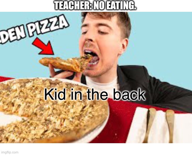 lol | TEACHER: NO EATING. Kid in the back | image tagged in custom | made w/ Imgflip meme maker