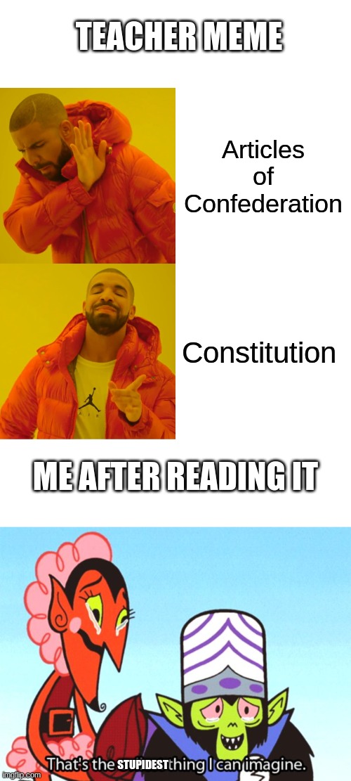 teacher memes are not good | TEACHER MEME; Articles of Confederation; Constitution; ME AFTER READING IT; STUPIDEST | image tagged in memes,drake hotline bling,funny | made w/ Imgflip meme maker