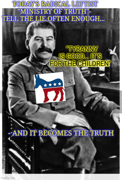 BETTER WAKE UP AMERICA! | TODAY'S RADICAL LEFTIST "MINISTRY OF TRUTH"- TELL THE LIE OFTEN ENOUGH... "TYRANNY IS GOOD... IT'S FOR THE CHILDREN"; - AND IT BECOMES THE TRUTH | image tagged in communist socialist,stupid liberals | made w/ Imgflip meme maker
