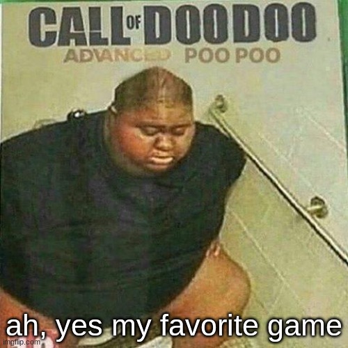 CALL OF DOO DOO: ADVANCED POO POO | ah, yes my favorite game | image tagged in wat | made w/ Imgflip meme maker