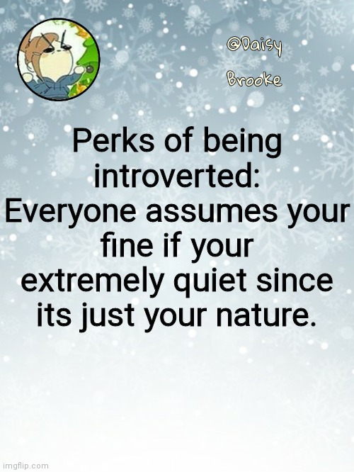 Daisy's Christmas template | Perks of being introverted: Everyone assumes your fine if your extremely quiet since its just your nature. | image tagged in daisy's christmas template | made w/ Imgflip meme maker