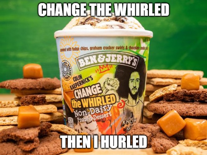 Hurled | CHANGE THE WHIRLED; THEN I HURLED | image tagged in kapernick,colin kaepernick,football,ice cream | made w/ Imgflip meme maker