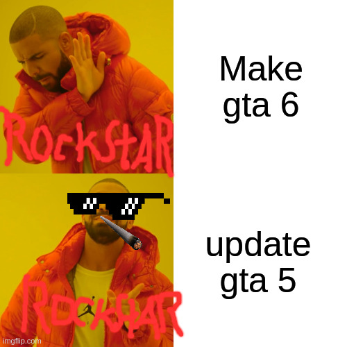 gta | Make gta 6; update gta 5 | image tagged in memes,drake hotline bling | made w/ Imgflip meme maker