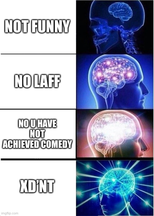 Expanding Brain | NOT FUNNY; NO LAFF; NO U HAVE NOT ACHIEVED COMEDY; XD’NT | image tagged in memes,expanding brain,funny,fun,funny memes,lol so funny | made w/ Imgflip meme maker