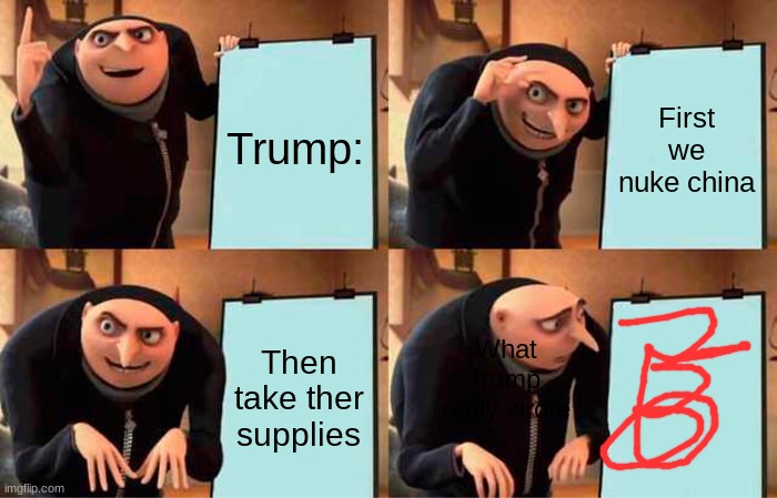 Gru's Plan Meme | Trump:; First we nuke china; What trump realy wrote; Then take ther supplies | image tagged in memes,gru's plan | made w/ Imgflip meme maker