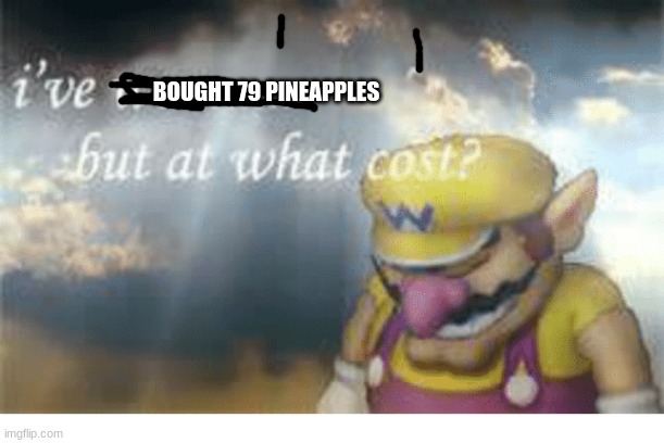 Wario | BOUGHT 79 PINEAPPLES | image tagged in wario | made w/ Imgflip meme maker