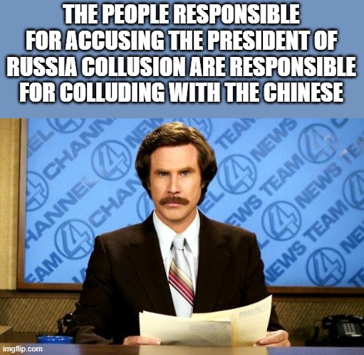 BREAKING NEWS | THE PEOPLE RESPONSIBLE FOR ACCUSING THE PRESIDENT OF RUSSIA COLLUSION ARE RESPONSIBLE FOR COLLUDING WITH THE CHINESE | image tagged in breaking news | made w/ Imgflip meme maker