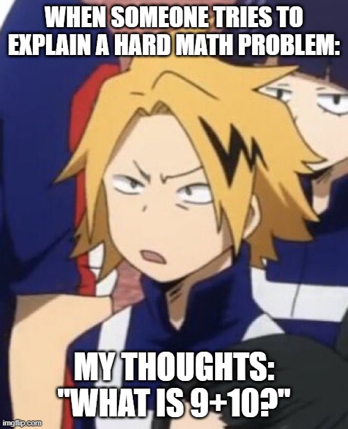 Confused Denki | WHEN SOMEONE TRIES TO EXPLAIN A HARD MATH PROBLEM:; MY THOUGHTS: "WHAT IS 9+10?" | image tagged in confused denki | made w/ Imgflip meme maker
