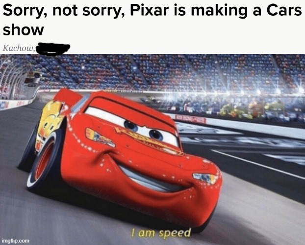 Featuring Lightning McQueen and Mater, the show hits Disney Plus in 2022. | image tagged in i am speed,cars,lightning mcqueen,pixar,disney plus | made w/ Imgflip meme maker