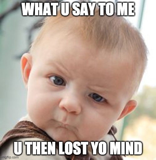Skeptical Baby | WHAT U SAY TO ME; U THEN LOST YO MIND | image tagged in memes,skeptical baby | made w/ Imgflip meme maker