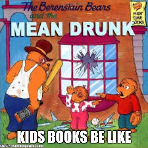 book | KIDS BOOKS BE LIKE | image tagged in berenstain bears | made w/ Imgflip meme maker