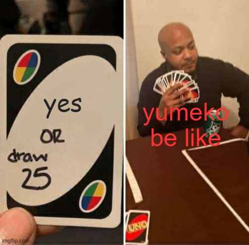 yes yumeko be like | image tagged in memes,uno draw 25 cards | made w/ Imgflip meme maker