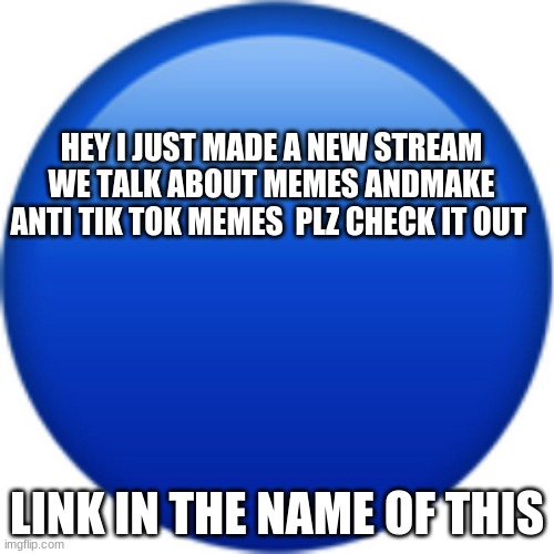 https://imgflip.com/m/LOTS__OF_THINGSSSSSS | HEY I JUST MADE A NEW STREAM WE TALK ABOUT MEMES ANDMAKE ANTI TIK TOK MEMES  PLZ CHECK IT OUT; LINK IN THE NAME OF THIS | image tagged in m | made w/ Imgflip meme maker