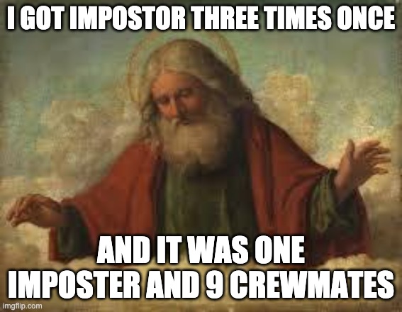 god | I GOT IMPOSTOR THREE TIMES ONCE AND IT WAS ONE IMPOSTER AND 9 CREWMATES | image tagged in god | made w/ Imgflip meme maker