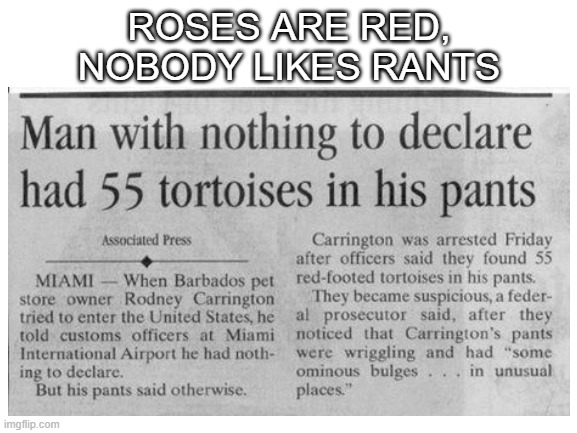 What the actual heck | ROSES ARE RED,
NOBODY LIKES RANTS | image tagged in roses are red,memes,funny,tortoise,pants | made w/ Imgflip meme maker