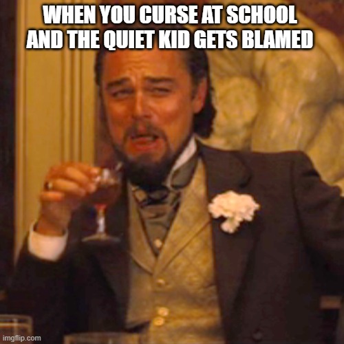 Laughing Leo Meme | WHEN YOU CURSE AT SCHOOL AND THE QUIET KID GETS BLAMED | image tagged in memes,laughing leo | made w/ Imgflip meme maker