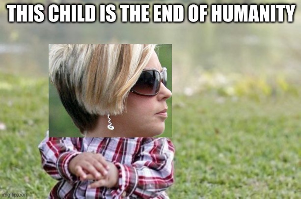 Evil Toddler Meme | THIS CHILD IS THE END OF HUMANITY | image tagged in memes,evil toddler | made w/ Imgflip meme maker