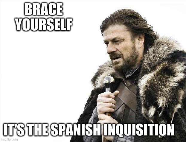 nobody expects it | BRACE YOURSELF; IT'S THE SPANISH INQUISITION | image tagged in memes,lol,bruh | made w/ Imgflip meme maker