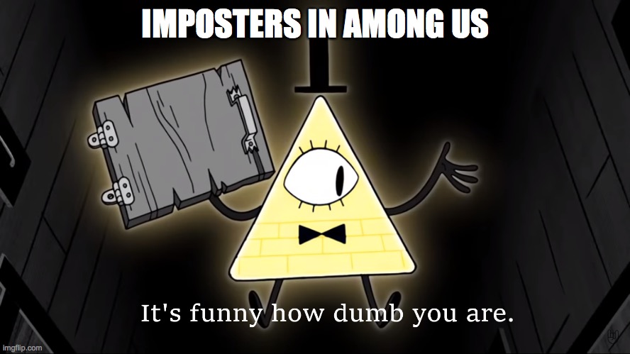 It's Funny How Dumb You Are Bill Cipher | IMPOSTERS IN AMONG US | image tagged in it's funny how dumb you are bill cipher | made w/ Imgflip meme maker