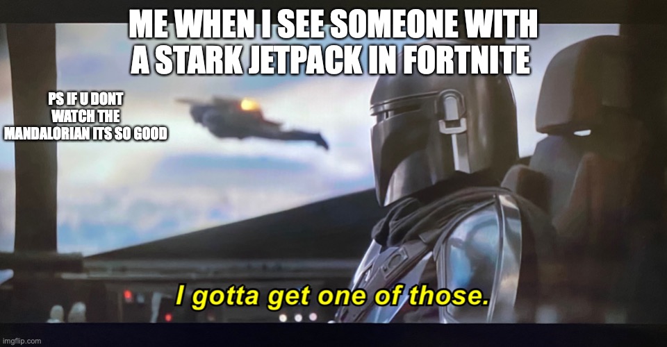 but srsly you should watch the mandalorian, and hope u enjoy this! | ME WHEN I SEE SOMEONE WITH A STARK JETPACK IN FORTNITE; PS IF U DONT WATCH THE MANDALORIAN ITS SO GOOD | image tagged in i gotta get one of those | made w/ Imgflip meme maker