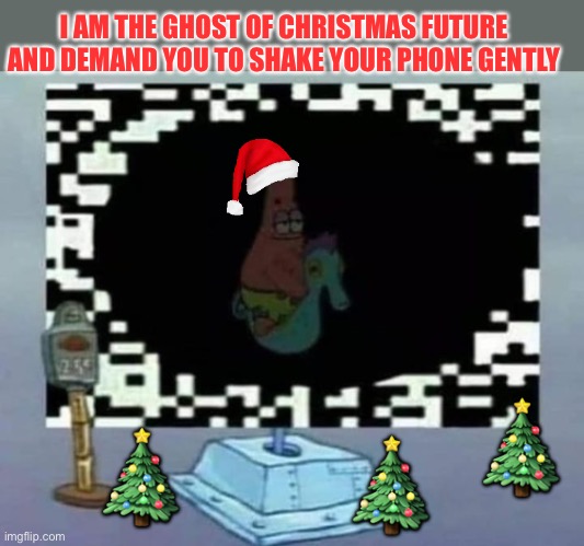 Shake it!  Spongebob Christmas Weekend Dec 11-13 a Kraziness_all_the_way, EGOS, MeMe_BOMB1, 44colt & TD1437 event | I AM THE GHOST OF CHRISTMAS FUTURE AND DEMAND YOU TO SHAKE YOUR PHONE GENTLY; 🎄; 🎄; 🎄 | image tagged in spongebob christmas weekend,kraziness_all_the_way,egos,meme_bomb1,44colt,td1437 | made w/ Imgflip meme maker