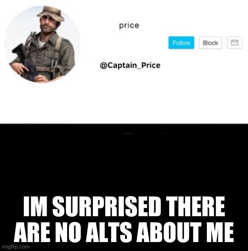 even tho i showed my crush | IM SURPRISED THERE ARE NO ALTS ABOUT ME | image tagged in captain_price template | made w/ Imgflip meme maker