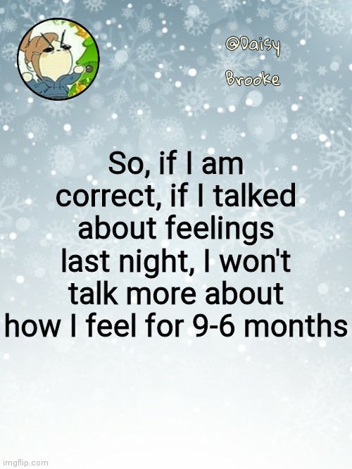 According to the estimation | So, if I am correct, if I talked about feelings last night, I won't talk more about how I feel for 9-6 months | image tagged in daisy's christmas template | made w/ Imgflip meme maker