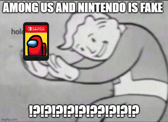 if combined then yes | AMONG US AND NINTENDO IS FAKE; !?!?!?!?!?!??!?!?!? | image tagged in fallout hold up | made w/ Imgflip meme maker