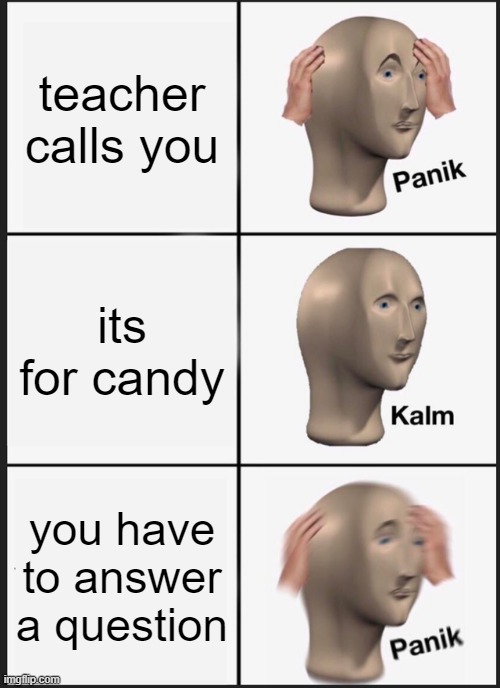 paink | teacher calls you; its for candy; you have to answer a question | image tagged in memes,panik kalm panik | made w/ Imgflip meme maker