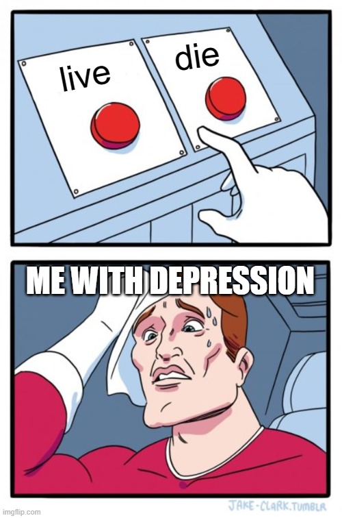 Two Buttons | die; live; ME WITH DEPRESSION | image tagged in memes,two buttons | made w/ Imgflip meme maker