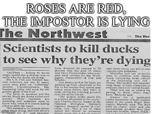 Bruh moment | ROSES ARE RED,
THE IMPOSTOR IS LYING | image tagged in roses are red,memes,impostor,ducks,scientists,news | made w/ Imgflip meme maker