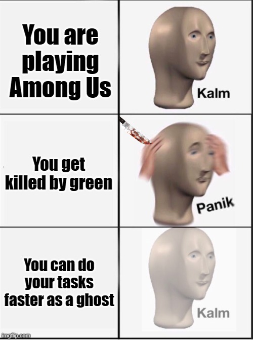 Being a crewmate be like: | You are playing Among Us; You get killed by green; You can do your tasks faster as a ghost | image tagged in reverse kalm panik,among us,sus | made w/ Imgflip meme maker