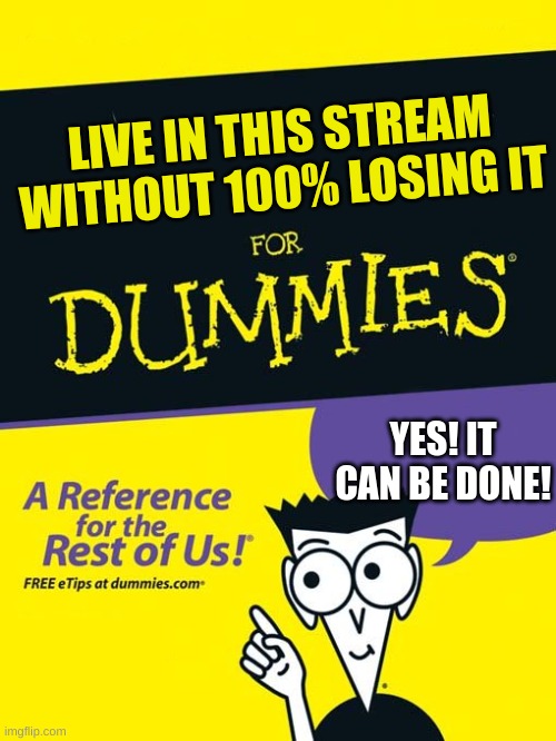 For dummies book | LIVE IN THIS STREAM WITHOUT 100% LOSING IT; YES! IT CAN BE DONE! | image tagged in for dummies book | made w/ Imgflip meme maker