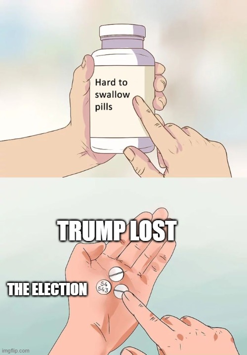 trump lost the election | TRUMP LOST; THE ELECTION | image tagged in memes,hard to swallow pills,election 2020,donald trump,donald trump approves,joe biden | made w/ Imgflip meme maker