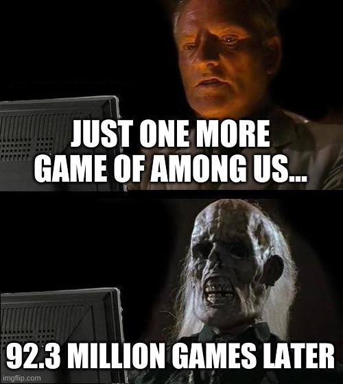 I'll Just Wait Here Meme | JUST ONE MORE GAME OF AMONG US... 92.3 MILLION GAMES LATER | image tagged in memes,i'll just wait here | made w/ Imgflip meme maker