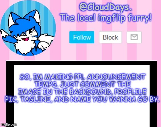 Because bored | SO, IM MAKING PPL ANNOUNCEMENT TEMPS. JUST COMMENT THE IMAGE IN THE BACKGOUND, PROFLILE PIC, TAGLINE, AND NAME YOU WANNA GO BY. | image tagged in clouddays epik announcement temp | made w/ Imgflip meme maker