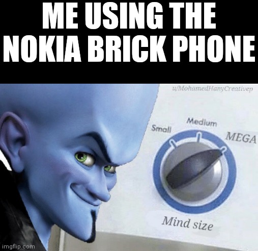 Mind Size: Mega | ME USING THE NOKIA BRICK PHONE | image tagged in mind size mega | made w/ Imgflip meme maker