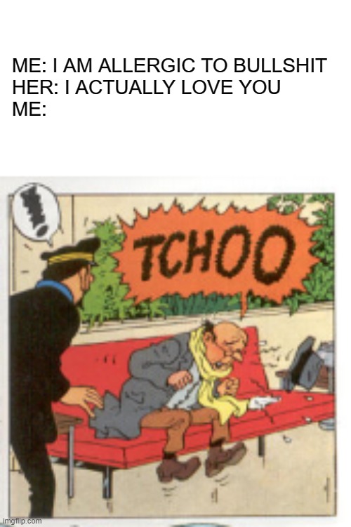 Allergic to Bullshit | ME: I AM ALLERGIC TO BULLSHIT
HER: I ACTUALLY LOVE YOU
ME: | image tagged in tintin2 | made w/ Imgflip meme maker