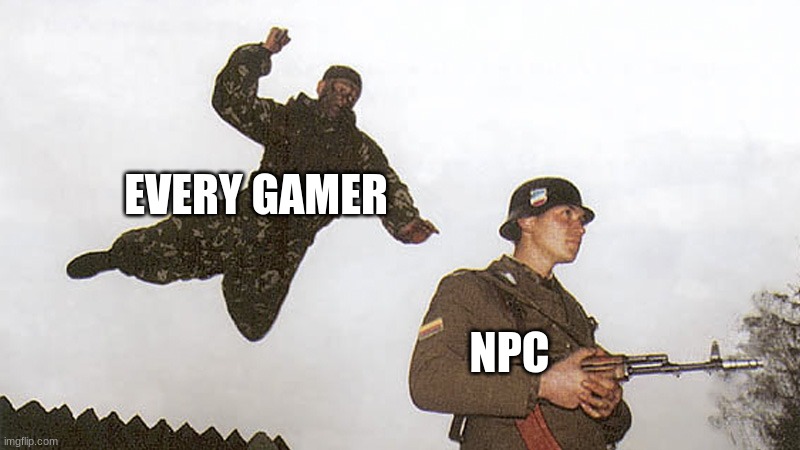 npc 0 IQ | EVERY GAMER; NPC | image tagged in soldier jump spetznaz | made w/ Imgflip meme maker