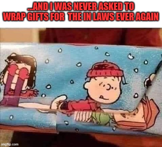 Funny | ...AND I WAS NEVER ASKED TO WRAP GIFTS FOR  THE IN LAWS EVER AGAIN | image tagged in gift wrap,gift | made w/ Imgflip meme maker