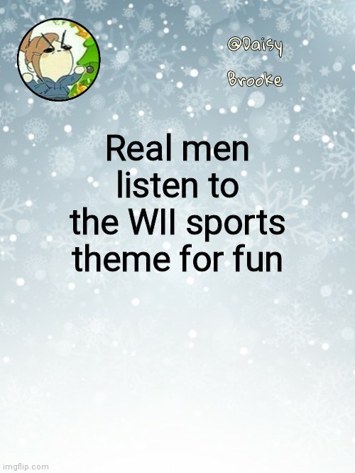 *totally not listening to it rn* | Real men listen to the WII sports theme for fun | image tagged in daisy's christmas template | made w/ Imgflip meme maker