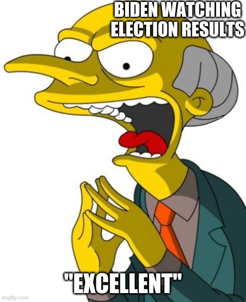 Mr Burns | BIDEN WATCHING ELECTION RESULTS; "EXCELLENT" | image tagged in mr burns | made w/ Imgflip meme maker