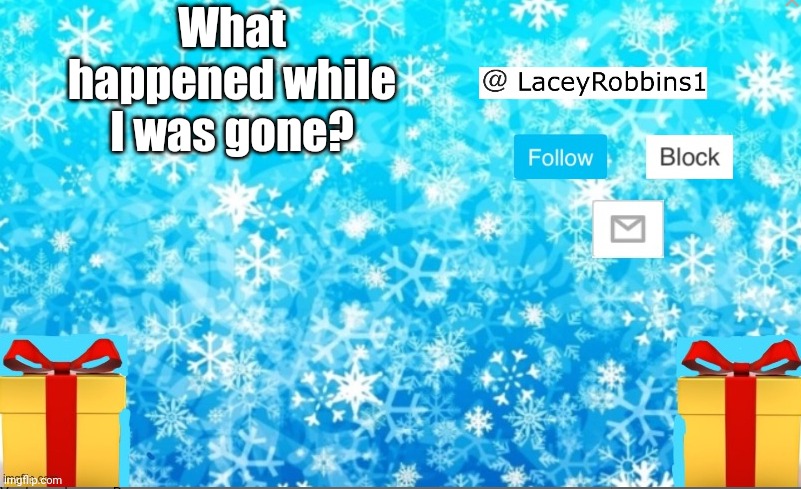 Lacey Christmas announcement | What happened while I was gone? | image tagged in lacey christmas announcement | made w/ Imgflip meme maker