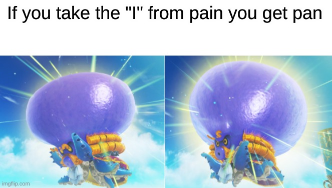 big brain octopus | If you take the "I" from pain you get pan | image tagged in big brain octopus | made w/ Imgflip meme maker