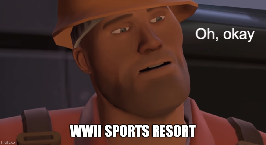 Oh, okay | WWII SPORTS RESORT | image tagged in oh okay | made w/ Imgflip meme maker