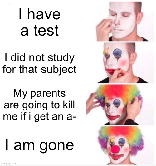 Clown Applying Makeup | I have a test; I did not study for that subject; My parents are going to kill me if i get an a-; I am gone | image tagged in memes,clown applying makeup | made w/ Imgflip meme maker