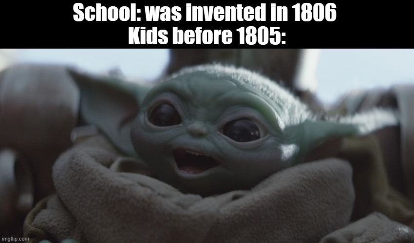 baby yoda happy | School: was invented in 1806 
Kids before 1805: | image tagged in baby yoda happy | made w/ Imgflip meme maker