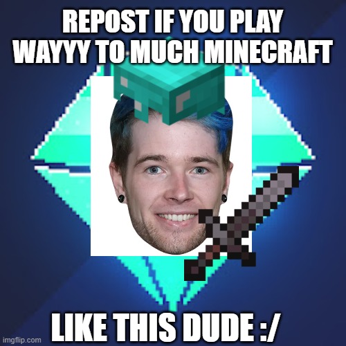 Minecraft | REPOST IF YOU PLAY WAYYY TO MUCH MINECRAFT; LIKE THIS DUDE :/ | image tagged in dantdm,minecraft,repost | made w/ Imgflip meme maker